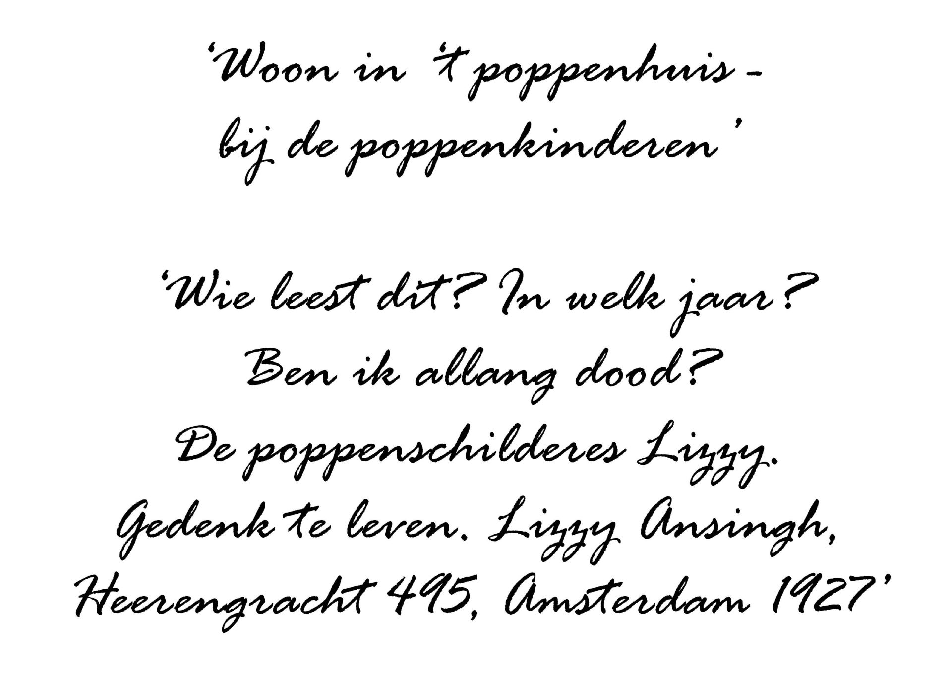 Tekst op de pop:
Woon in t poppenhuis bij de poppenkinderen. Wie leest dit? In welk jaar? Ben ik allang dood? De poppenschilderes Lizzy. Gedenk te leven. Lizzy Ansingh, Heerengracht 495, Amsterdam 1927.